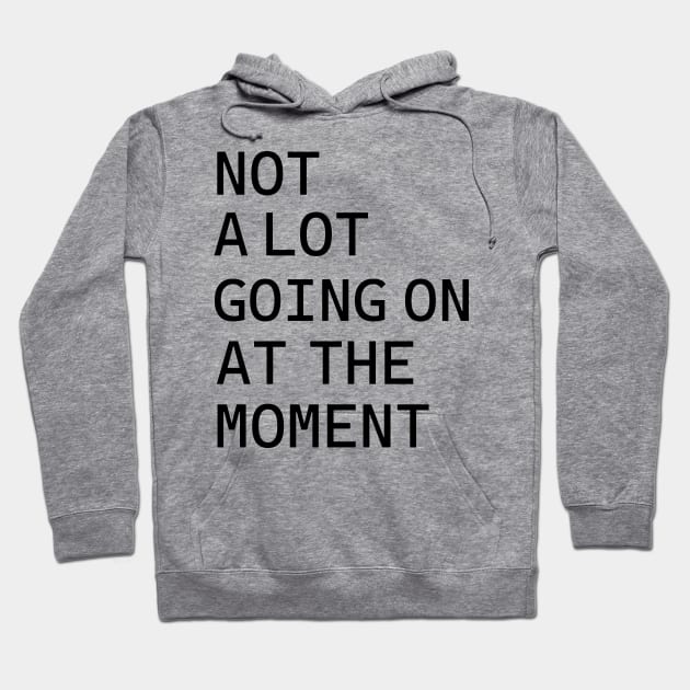 NOT A LOT GOING ON AT THE MOMENT Hoodie by KRMOSH